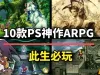 索尼当年有多牛？这10款ARPG神作就是最好的证明！